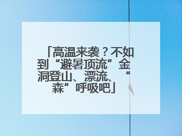 高温来袭？不如到“避暑顶流”金洞登山、漂流、“森”呼吸吧
