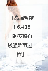 高温暂歇！6月18日起安徽有较强降雨过程