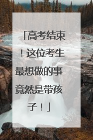 高考结束！这位考生最想做的事竟然是带孩子！