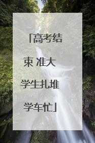高考结束 准大学生扎堆学车忙