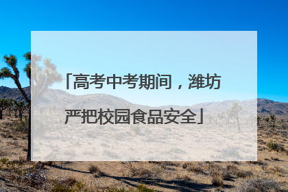 高考中考期间，潍坊严把校园食品安全