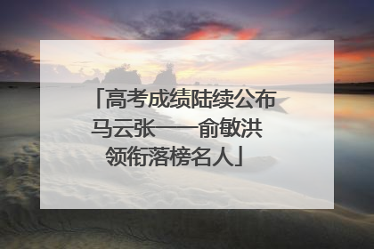 高考成绩陆续公布 马云张一一俞敏洪领衔落榜名人