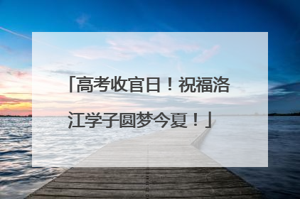 高考收官日！祝福洛江学子圆梦今夏！