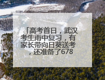 高考首日，武汉考生雨中复习，有家长带向日葵送考，还准备了678元红包