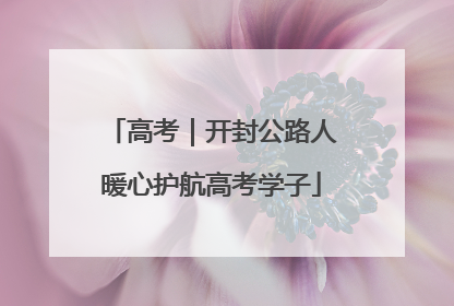 高考｜开封公路人暖心护航高考学子