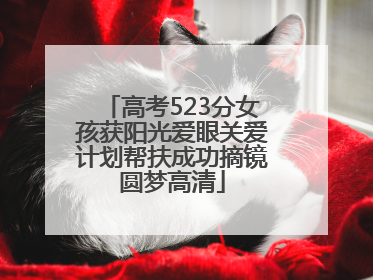 高考523分女孩获阳光爱眼关爱计划帮扶成功摘镜圆梦高清