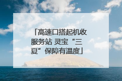 高速口搭起机收服务站 灵宝“三夏”保障有温度