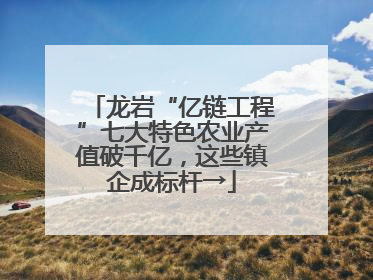 龙岩“亿链工程”七大特色农业产值破千亿，这些镇企成标杆→