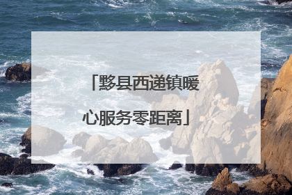 黟县西递镇暖心服务零距离