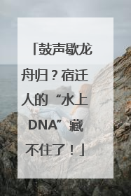 鼓声歇龙舟归？宿迁人的“水上DNA”藏不住了！