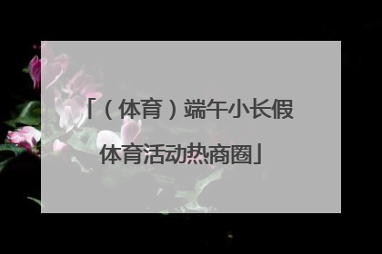 （体育）端午小长假 体育活动热商圈