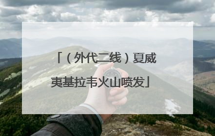 （外代二线）夏威夷基拉韦火山喷发