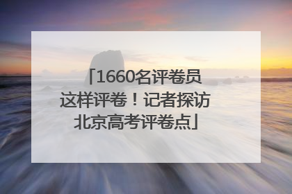 1660名评卷员这样评卷！记者探访北京高考评卷点
