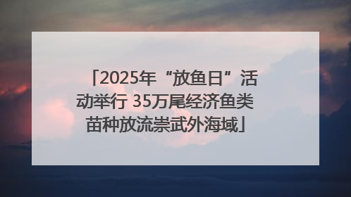 2025年“放鱼日”活动举行 35万尾经济鱼类苗种放流崇武外海域