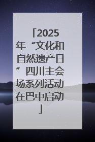 2025年“文化和自然遗产日”四川主会场系列活动在巴中启动