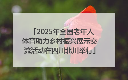 2025年全国老年人体育助力乡村振兴展示交流活动在四川北川举行