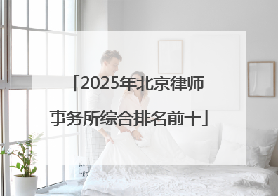 2025年北京律师事务所综合排名前十