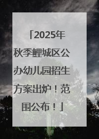2025年秋季鲤城区公办幼儿园招生方案出炉！范围公布！