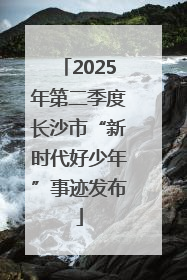 2025年第二季度长沙市“新时代好少年”事迹发布