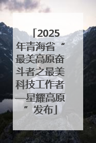 2025年青海省“最美高原奋斗者之最美科技工作者—星耀高原”发布
