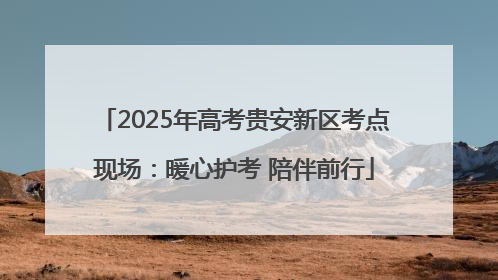 2025年高考贵安新区考点现场：暖心护考 陪伴前行
