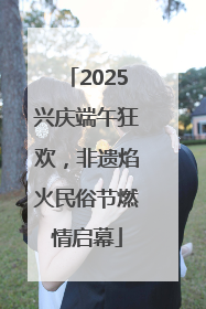 2025兴庆端午狂欢，非遗焰火民俗节燃情启幕