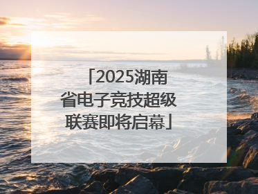 2025湖南省电子竞技超级联赛即将启幕