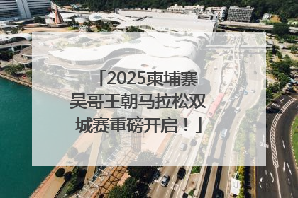 2025柬埔寨吴哥王朝马拉松双城赛重磅开启！