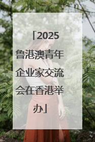 2025鲁港澳青年企业家交流会在香港举办