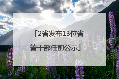 2省发布13位省管干部任前公示