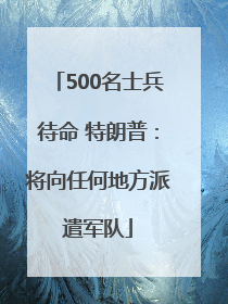 500名士兵待命 特朗普：将向任何地方派遣军队