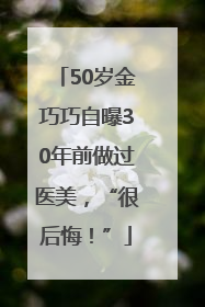 50岁金巧巧自曝30年前做过医美，“很后悔！”
