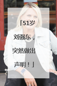 51岁刘强东，突然做出声明！