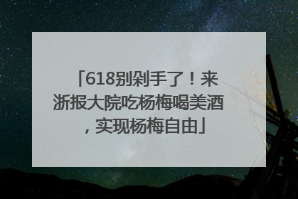 618别剁手了！来浙报大院吃杨梅喝美酒，实现杨梅自由