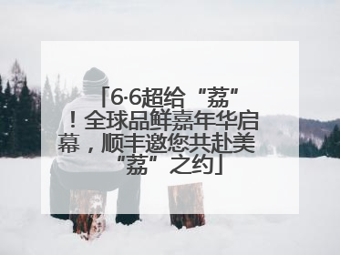 6·6超给“荔”！全球品鲜嘉年华启幕，顺丰邀您共赴美“荔”之约