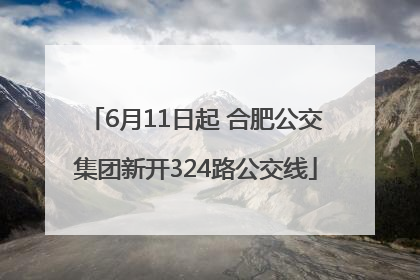6月11日起 合肥公交集团新开324路公交线