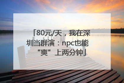 80元/天，我在深圳当群演：npc也能“爽”上两分钟