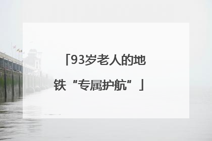 93岁老人的地铁“专属护航”