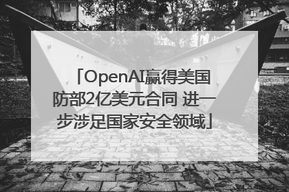 OpenAI赢得美国防部2亿美元合同 进一步涉足国家安全领域