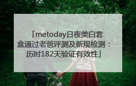 metoday日夜美白套盒通过老爸评测及新规检测：历时182天验证有效性